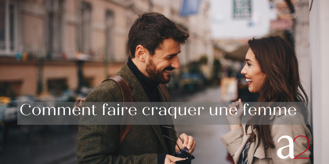 Comment faire craquer une femme : conseils pratiques